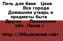 Печь для бани › Цена ­ 15 000 - Все города Домашняя утварь и предметы быта » Другое   . Пензенская обл.,Пенза г.